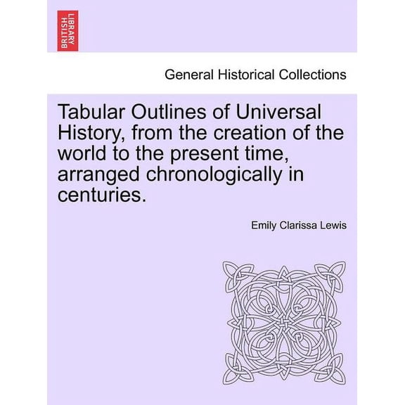 Tabular Outlines of Universal History, from the Creation of the World to the Present Time, Arranged Chronologically in Centuries. (Paperback)