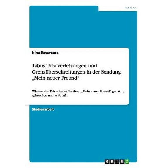 Tabus, Tabuverletzungen und Grenzberschreitungen in der Sendung "Mein neuer Freund" : Wie werden Tabus in der Sendung "Mein neuer Freund" genutzt, gebrochen und verletzt? (Paperback)