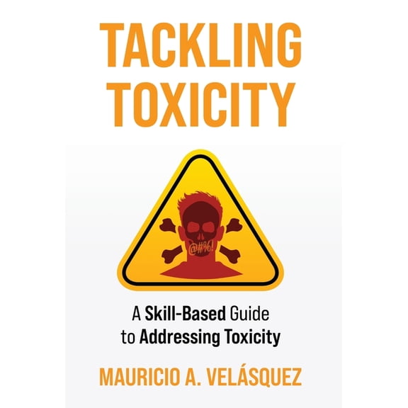 Tackling Toxicity: A Skill-Based Guide to Addressing Toxicity, (Hardcover)