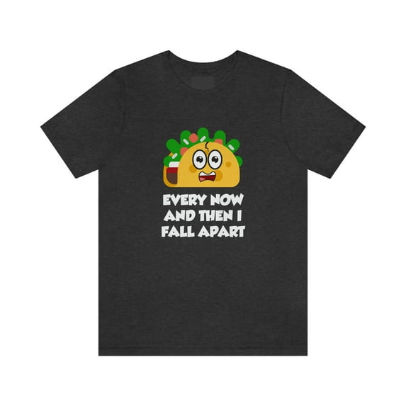 Taco Shirt, Every Now And Then I Fall Apart T-Shirt