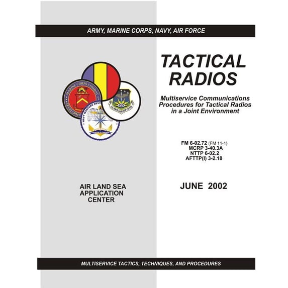 Tactical Radios : Multiservice Communications Procedures for Tactical Radio in a Joint Environment (FM 6-02.72 / McRp 3-40.3a / Nttp 6-02.2 / Afttp(i) 3-2.18)