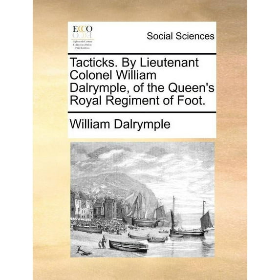 Tacticks. by Lieutenant Colonel William Dalrymple, of the Queen's Royal Regiment of Foot., (Paperback)