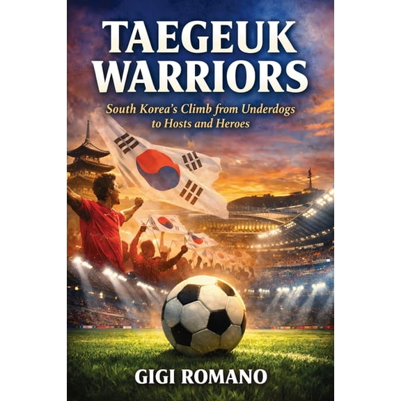 Taegeuk Warriors: South Korea's Climb from Underdogs to Hosts and Heroes, (Paperback)
