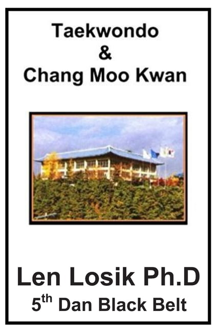 Taekwondo and Chang Moo Kwan: Creation, History and Evolution Paperback 1537024493 9781537024493 Len Losik Ph.D