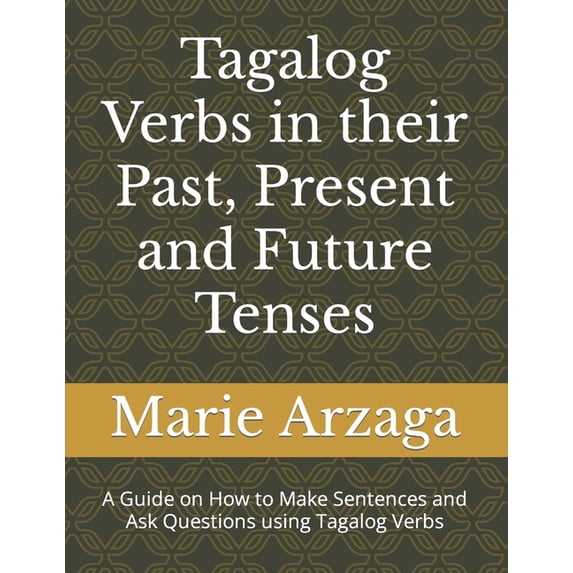 Tagalog Verbs in the Past, Present and Future Tenses: A Guide on How to Make Sentences and Ask Questions using Tagalog V, (Paperback)