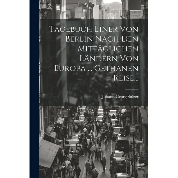 Tagebuch Einer Von Berlin Nach Den Mittäglichen Ländern Von Europa ... Gethanen Reise... (Paperback)