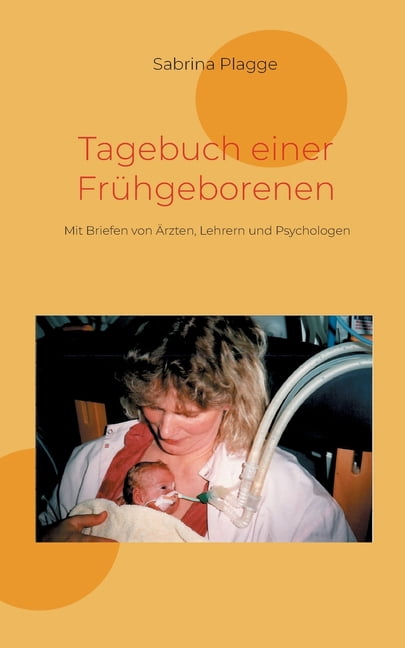 Tagebuch einer FrÃ¼hgeborenen: Mit Briefen von Ãrzten, Lehrern und Psychologen, (Paperback)