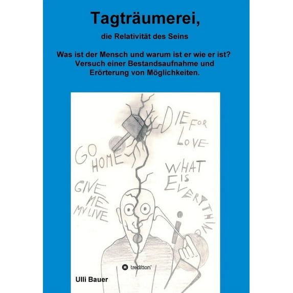 Tagträumerei, die Relativität des Seins: Was ist der Mensch und warum ist er wie er ist? Versuch einer Bestandsaufnahme und Erörterung von Möglichkeiten. (Paperback)