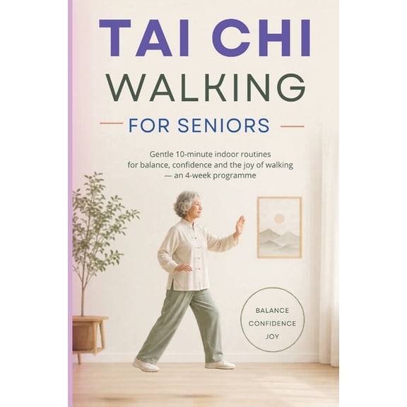 Tai CHI Walking for Seniors: Gentle 10-minute indoor routines for balance, confidence and the joy of walking - an 4-week, (Paperback)