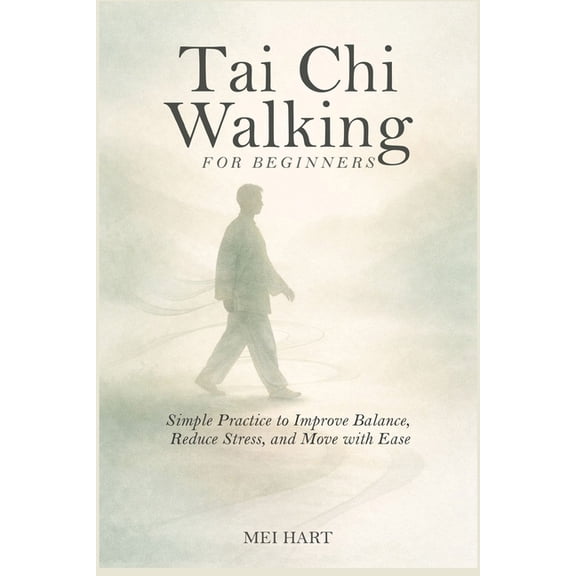 Tai Chi Walking for Beginners: Simple Practices to Improve Balance, Reduce Stress, and Move with Ease, (Paperback)