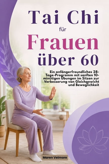 Tai Chi fÃ¼r Frauen Ã¼ber 60: Ein anfÃ¤ngerfreundliches 28-Tage-Programm mit sanften 10-minÃ¼tigen Ãbungen im Sitzen zur Ver, (Paperback)