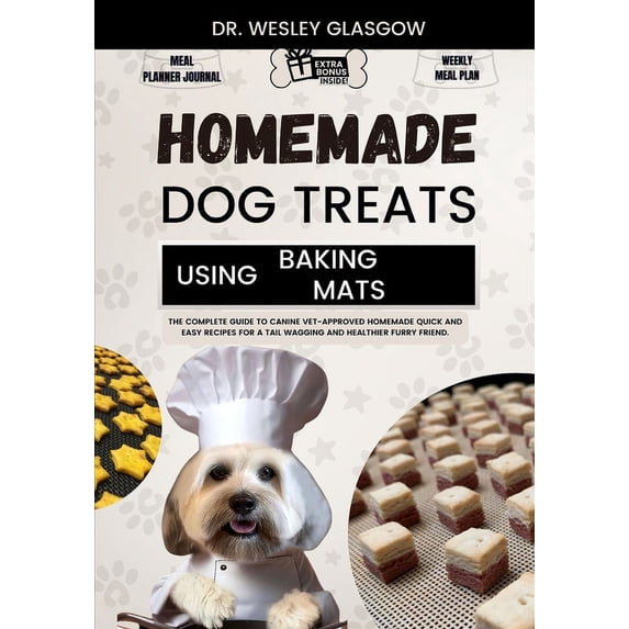 Tail-Wagging Treats: The Ultimate Series for Healthy Canine Cuisine: Homemade Dog Treats Using Baking Mats: The Complete Guide to Canine Vet-Approved Homemade Quick and Easy Recipes for a Tail Wagging