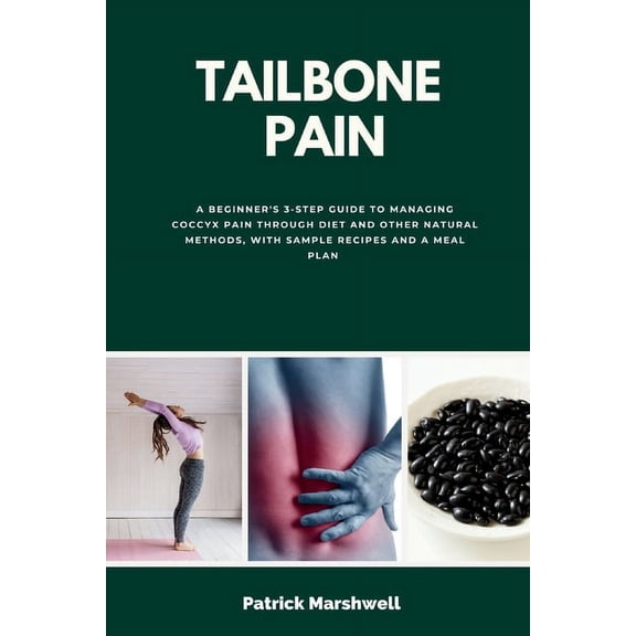 Tailbone Pain: A Beginner's 3-Step Guide to Managing Coccyx Pain Through Diet and Other Natural Methods, With Sample Rec, (Paperback)