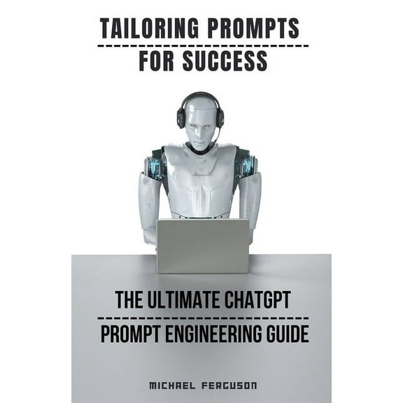 Tailoring Prompts For Success - The Ultimate ChatGPT Prompt Engineering Guide, (Paperback)