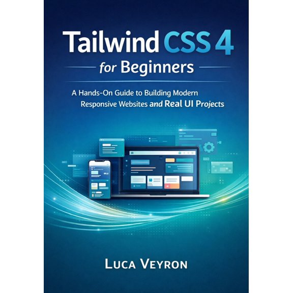 Tailwind CSS 4 for Beginners: A Hands-On Guide to Building Modern Responsive Websites and Real UI Projects, (Paperback)