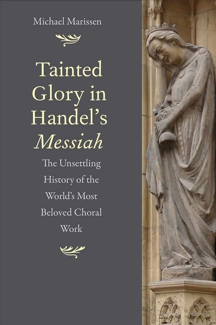Tainted Glory in Handel's Messiah: The Unsettling History of the World's Most Beloved Choral Work, (Hardcover)