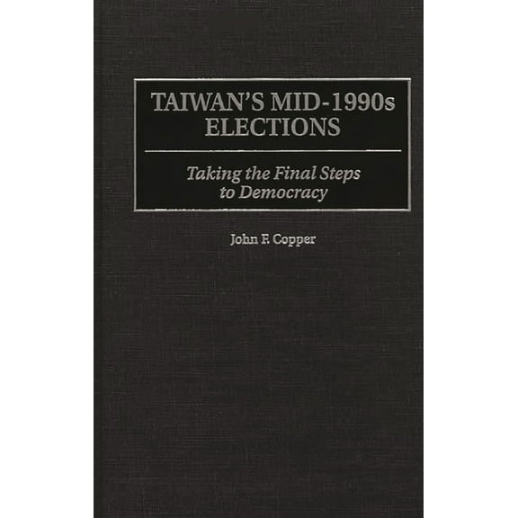 Taiwan's Mid-1990s Elections: Taking the Final Step to Democracy, (Hardcover)