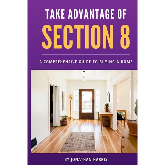Take Advantage Of Section 8: A Comprehensive Guide To Buying A Home, (Paperback)