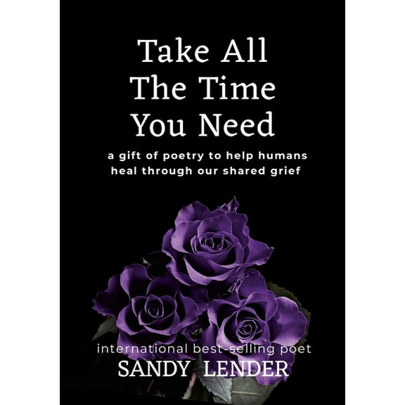 Take All the Time You Need: A Gift of Poetry to Help Humans Heal Through Our Shared Grief, (Paperback)