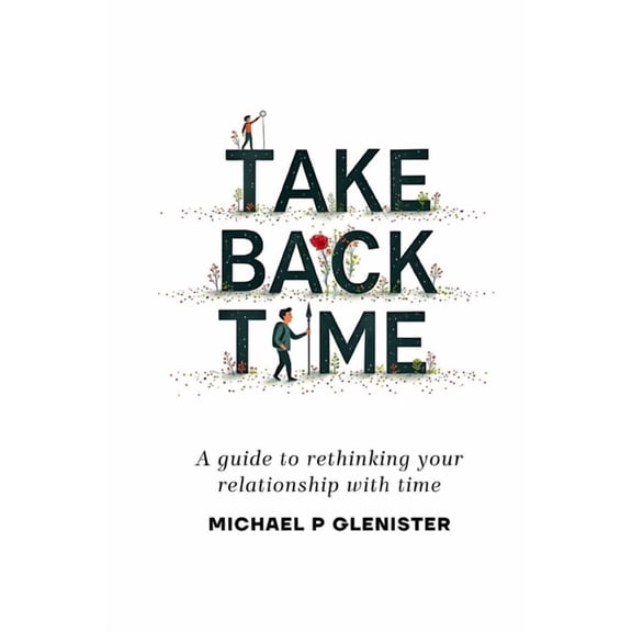 Take Back Time: A guide to rethinking your relationship with time, (Paperback)