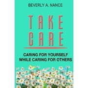 Take Care Caring for yourself while caring for others Paperback
