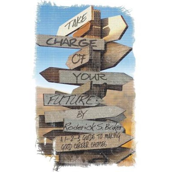 Pre-Owned Take Charge of Your Future: A 1-2-3 Guide to Making Good Career Choices (Paperback 9781482043389) by Roderick S Baker