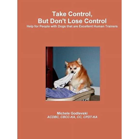 Take Control, But Don't Lose Control: Help for People With Dogs That Are Excellent Human Trainers, (Paperback)