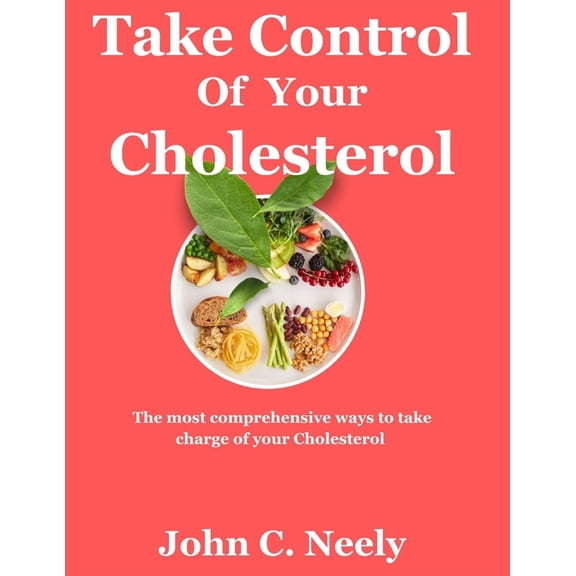 Take Control of Your Cholesterol: The most comprehensive ways of taking charge of your cholesterol through low-oxalates foods. (Maintain the good[HDL] and eliminate the bad[LDL]) (Paperback)
