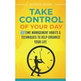 Take Control Of Your Day: 35 Time Management Habits & Techniques to ...
