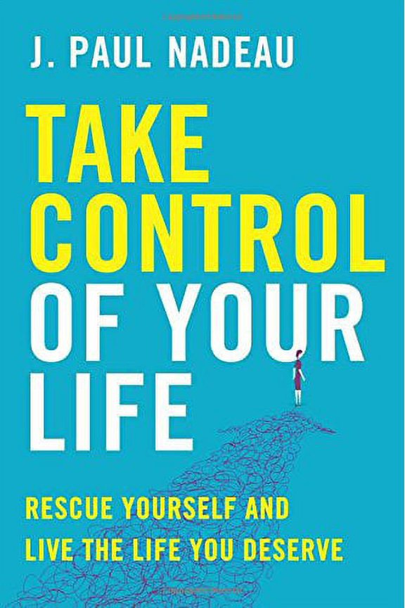 Take Control of Your Life: Rescue Yourself and Live the Life You Deserve (Paperback) by J Paul Nadeau