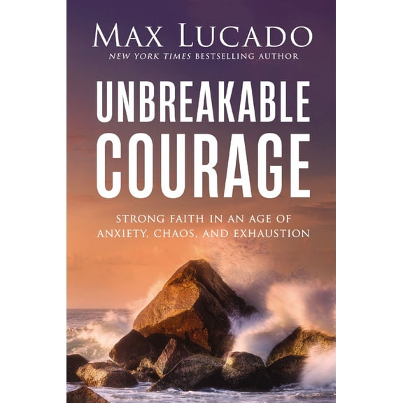 Unbreakable Courage: Strong Faith in an Age of Anxiety, Chaos, and Exhaustion (Hardcover)