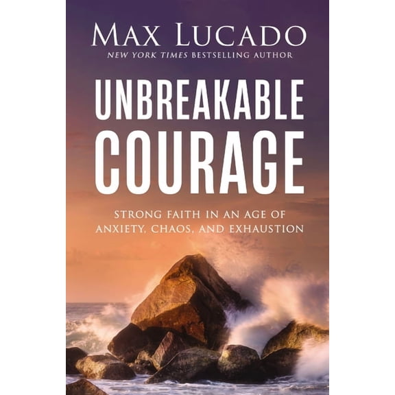 Unbreakable Courage: Strong Faith in an Age of Anxiety, Chaos, and Exhaustion, (Paperback)
