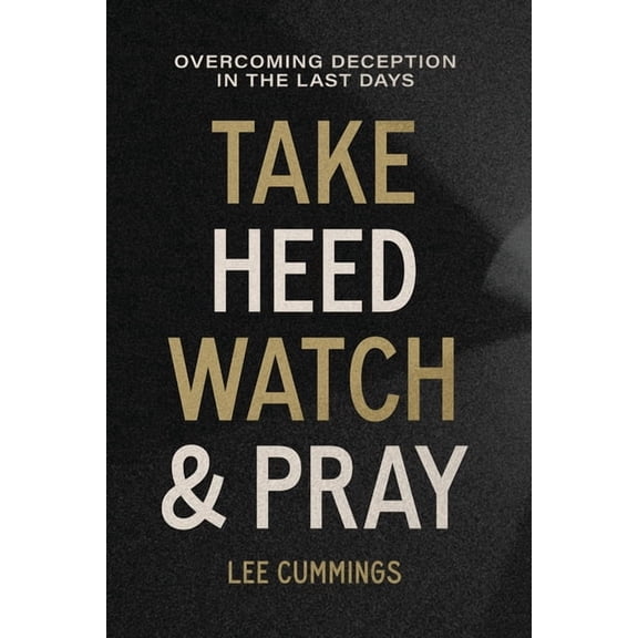 Take Heed, Watch & Pray: Overcoming Deception in the Last Days, (Paperback)