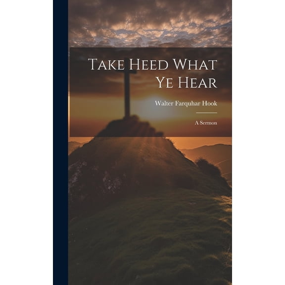 Take Heed What ye Hear : A Sermon (Hardcover)
