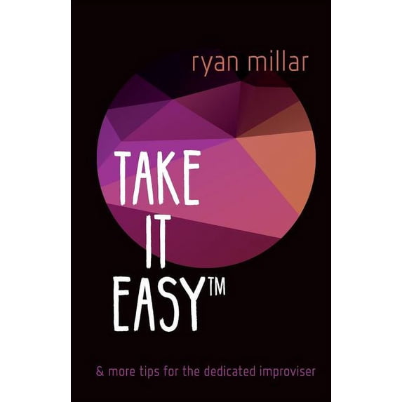 Take it Easy: And More Tips for the Dedicated Improviser (Paperback) by Ryan Millar
