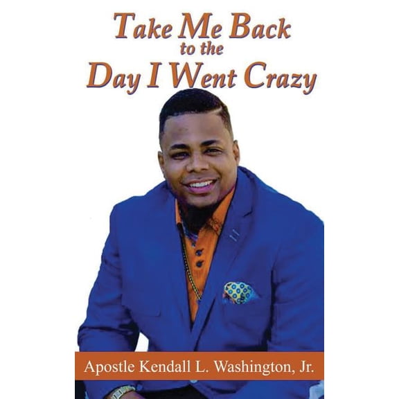 Take Me Back to the Day I Went Crazy Paperback 1508952345 9781508952343 Kendall L Washington Jr.