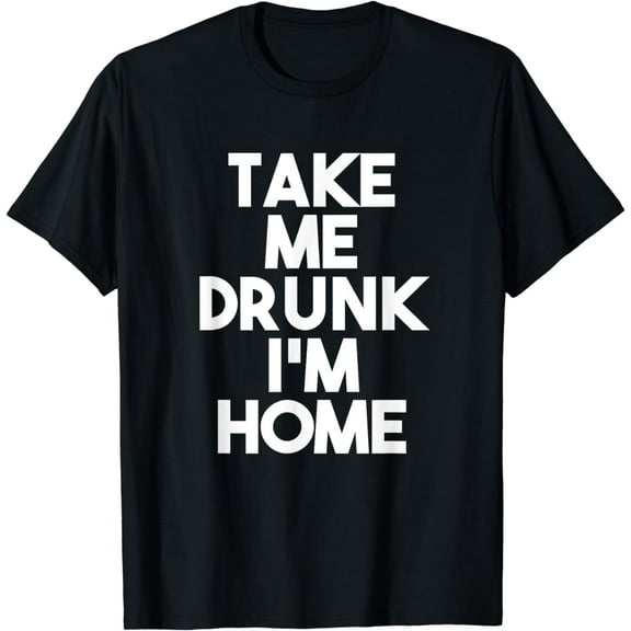 Take Me Drunk I'm Home T-Shirt