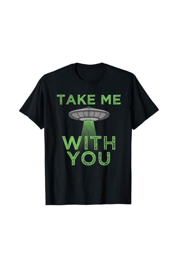 Take Me With You Funny UFO Flying Object Gift Alien Stuff T-shirt