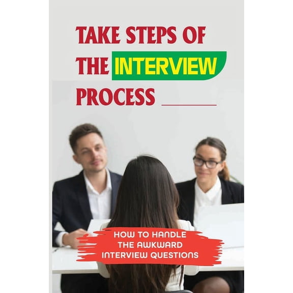 Take Steps Of The Interview Process: How To Handle The Awkward Interview Questions: The Importance Of Attitude (Paperback)