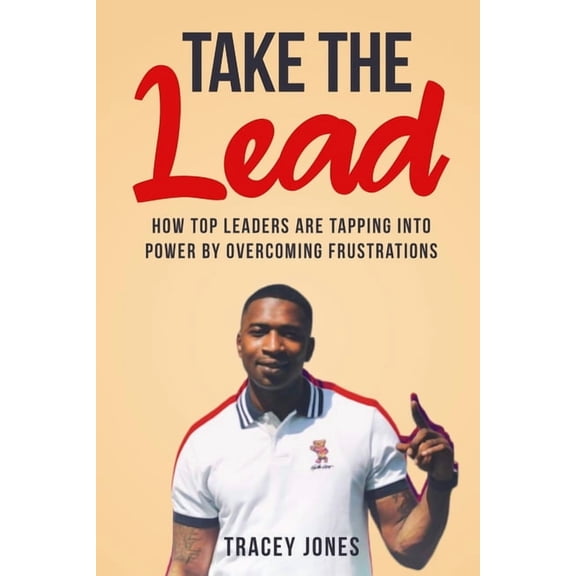 Take The Lead: How Top Leaders Are Tapping Into Power By Overcoming Frustrations, (Paperback)