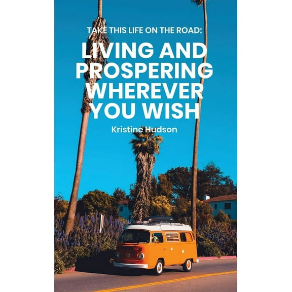 Take This Life On the Road: Living and Prospering Wherever You Wish, (Hardcover)