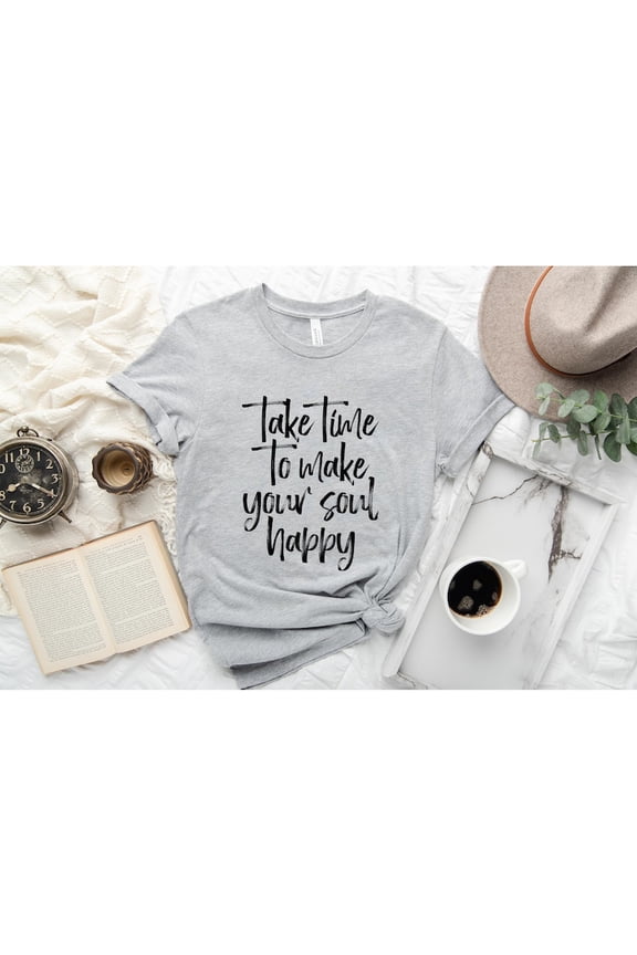 Take Time To Makes Your Soul Happy Shirt, Popular sayings, Inspirational Shirt, Inspirational Quotes, Motivational Shirt, Best Friend Gift,