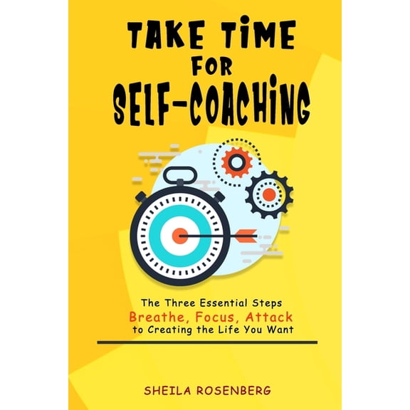 Take Time for Self-coaching: The Three Essential Steps (Breathe, Focus, Attack) to Creating the Life You Want (Paperback)