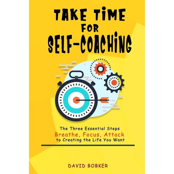 Take Time for Self-coaching: The Three Essential Steps (Breathe, Focus, Attack) to Creating the Life You Want (Paperback)