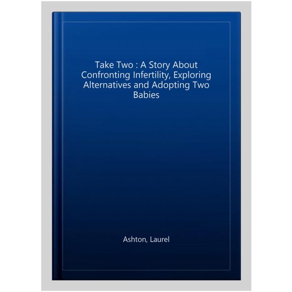 Take Two : A Story About Confronting Infertility, Exploring Alternatives and Adopting Two Babies