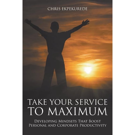 Take Your Service to Maximum: Developing Mindsets That Boost Personal and Corporate Productivity (Paperback)