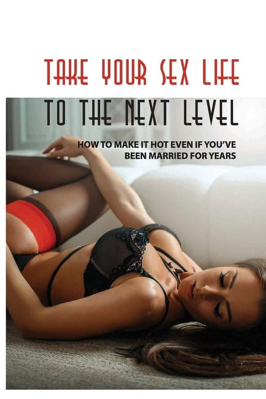Take Your Sex Life to the Next Level How to Make It Hot Even if Youve Been Married for Years Sexuality Book (Paperback) pic