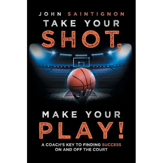 Take Your Shot, Make Your Play!: A Coach'S Key to Finding Success on and off the Court, (Paperback)