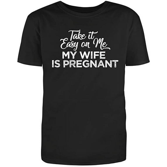 Take it Easy on Me, My Wife is Pregnant Novelty Adult Humor Sarcastic Funny Unisex Black T Shirt