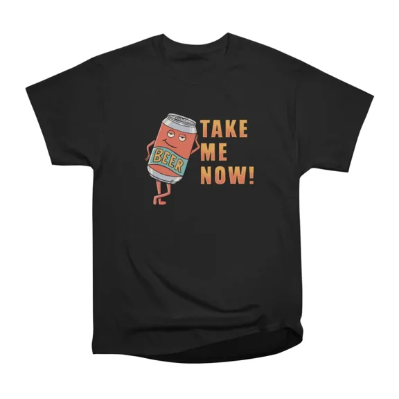 Take me now beer T-Shirt Tee Gift For Him Merch For Her Apparel For Friend
